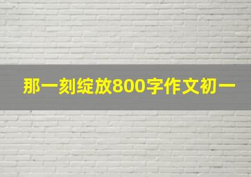 那一刻绽放800字作文初一