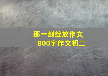 那一刻绽放作文800字作文初二