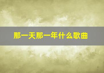 那一天那一年什么歌曲