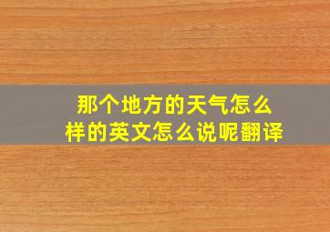 那个地方的天气怎么样的英文怎么说呢翻译