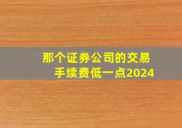 那个证券公司的交易手续费低一点2024