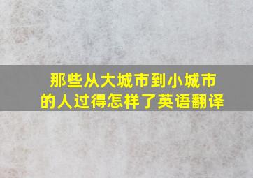 那些从大城市到小城市的人过得怎样了英语翻译