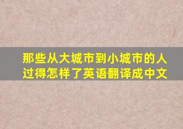 那些从大城市到小城市的人过得怎样了英语翻译成中文