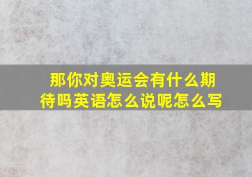 那你对奥运会有什么期待吗英语怎么说呢怎么写