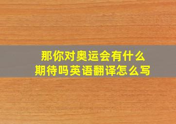 那你对奥运会有什么期待吗英语翻译怎么写