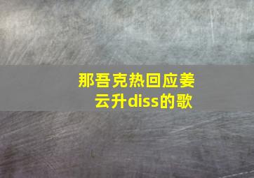 那吾克热回应姜云升diss的歌