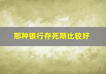 那种银行存死期比较好