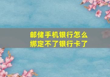 邮储手机银行怎么绑定不了银行卡了