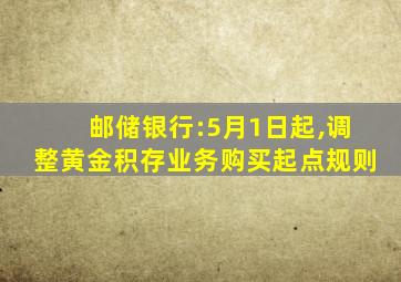 邮储银行:5月1日起,调整黄金积存业务购买起点规则