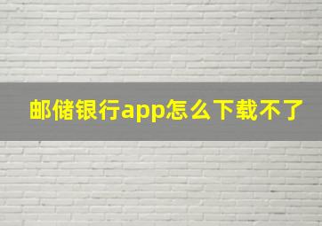 邮储银行app怎么下载不了