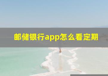 邮储银行app怎么看定期