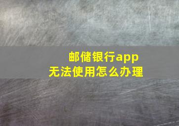 邮储银行app无法使用怎么办理