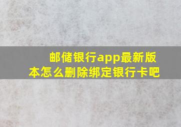 邮储银行app最新版本怎么删除绑定银行卡吧