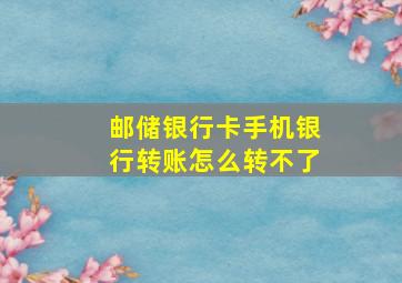 邮储银行卡手机银行转账怎么转不了