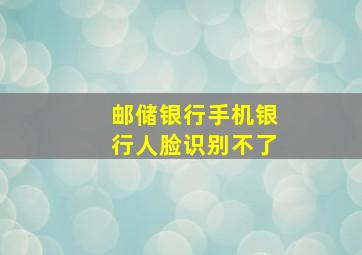 邮储银行手机银行人脸识别不了