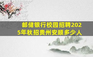 邮储银行校园招聘2025年秋招贵州安顺多少人