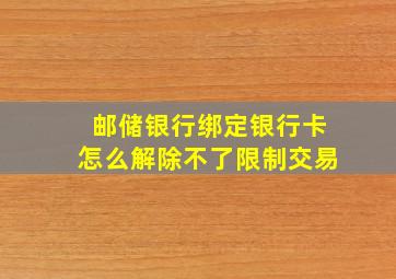 邮储银行绑定银行卡怎么解除不了限制交易