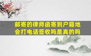 邮寄的律师函寄到户籍地会打电话签收吗是真的吗