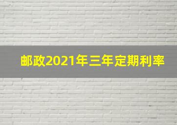 邮政2021年三年定期利率