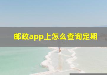 邮政app上怎么查询定期