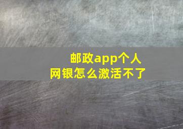 邮政app个人网银怎么激活不了