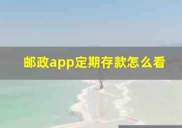 邮政app定期存款怎么看