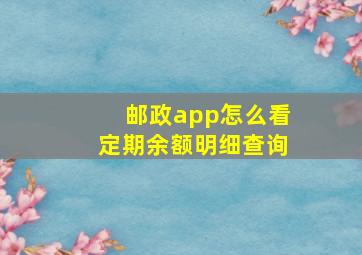 邮政app怎么看定期余额明细查询