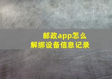 邮政app怎么解绑设备信息记录