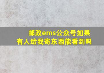 邮政ems公众号如果有人给我寄东西能看到吗