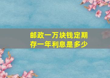 邮政一万块钱定期存一年利息是多少