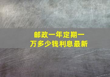 邮政一年定期一万多少钱利息最新