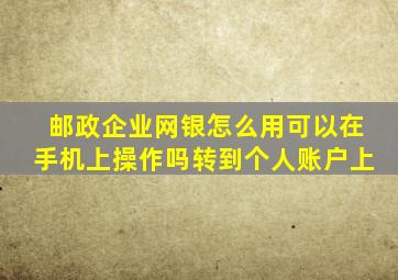 邮政企业网银怎么用可以在手机上操作吗转到个人账户上