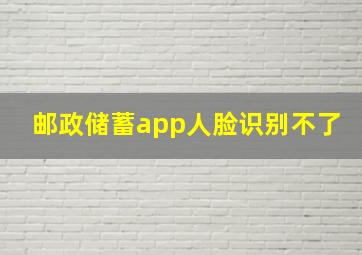 邮政储蓄app人脸识别不了