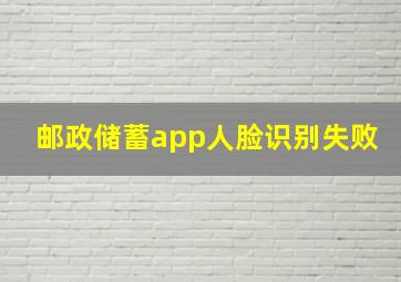 邮政储蓄app人脸识别失败