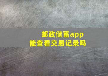 邮政储蓄app能查看交易记录吗