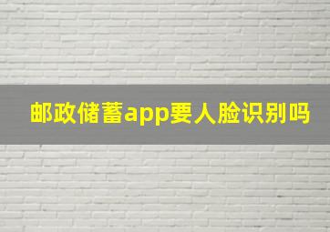 邮政储蓄app要人脸识别吗