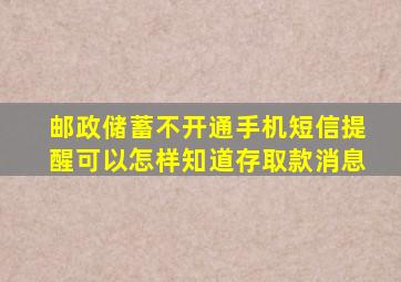 邮政储蓄不开通手机短信提醒可以怎样知道存取款消息