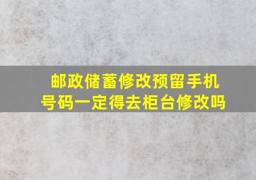 邮政储蓄修改预留手机号码一定得去柜台修改吗