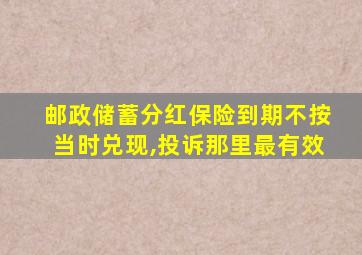 邮政储蓄分红保险到期不按当时兑现,投诉那里最有效