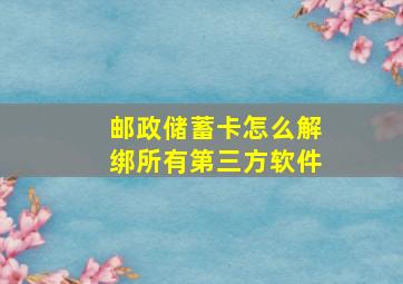 邮政储蓄卡怎么解绑所有第三方软件