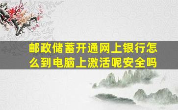 邮政储蓄开通网上银行怎么到电脑上激活呢安全吗