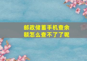 邮政储蓄手机查余额怎么查不了了呢