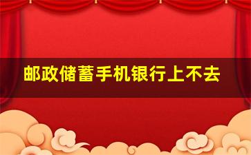 邮政储蓄手机银行上不去