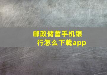 邮政储蓄手机银行怎么下载app