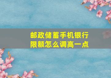 邮政储蓄手机银行限额怎么调高一点