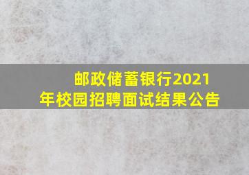 邮政储蓄银行2021年校园招聘面试结果公告