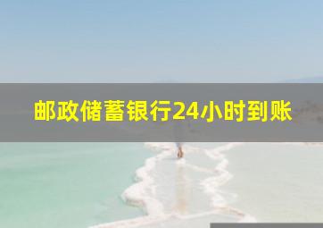 邮政储蓄银行24小时到账