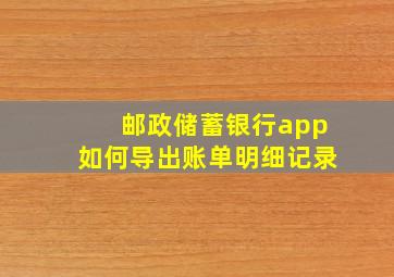 邮政储蓄银行app如何导出账单明细记录