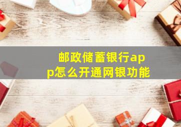 邮政储蓄银行app怎么开通网银功能