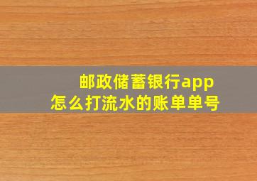 邮政储蓄银行app怎么打流水的账单单号